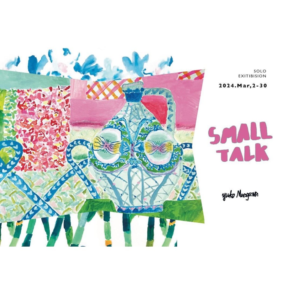 岩田商店gallery YUKO MAEGAWA SOLO EXHIBITION “SMALL TALK”